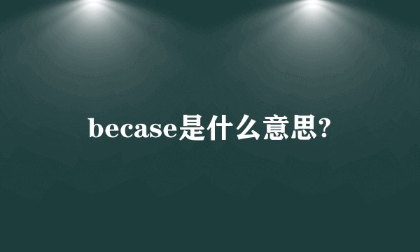 becase是什么意思?