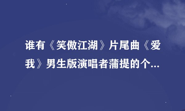 谁有《笑傲江湖》片尾曲《爱我》男生版演唱者蒲提的个人资料?
