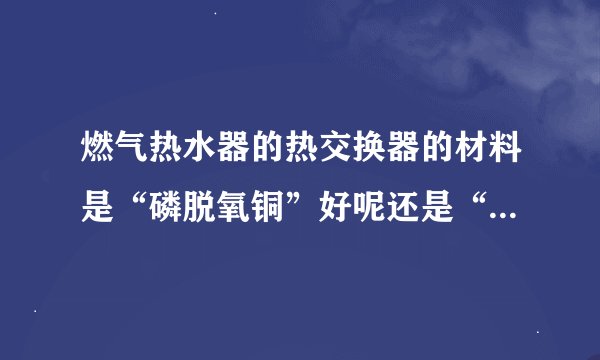 燃气热水器的热交换器的材料是“磷脱氧铜”好呢还是“无氧铜”好呢？