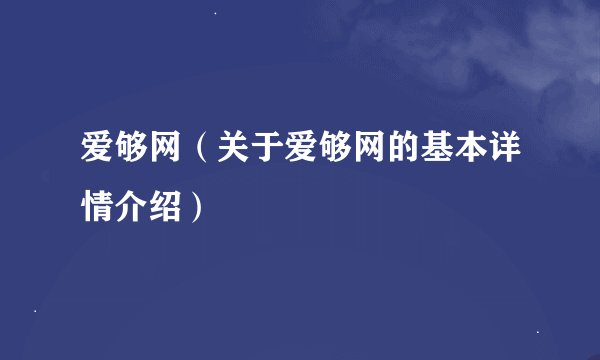 爱够网（关于爱够网的基本详情介绍）