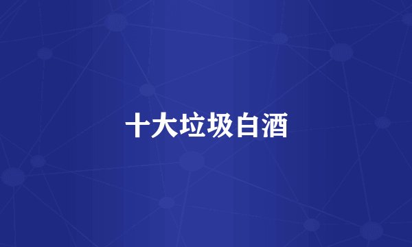 十大垃圾白酒