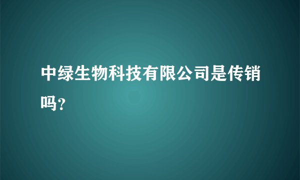 中绿生物科技有限公司是传销吗？