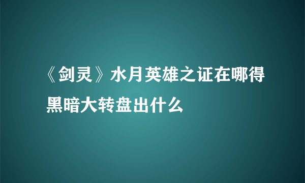 《剑灵》水月英雄之证在哪得 黑暗大转盘出什么