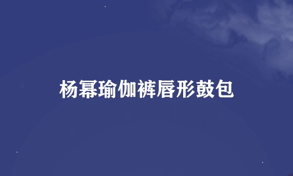 杨幂瑜伽裤唇形鼓包
