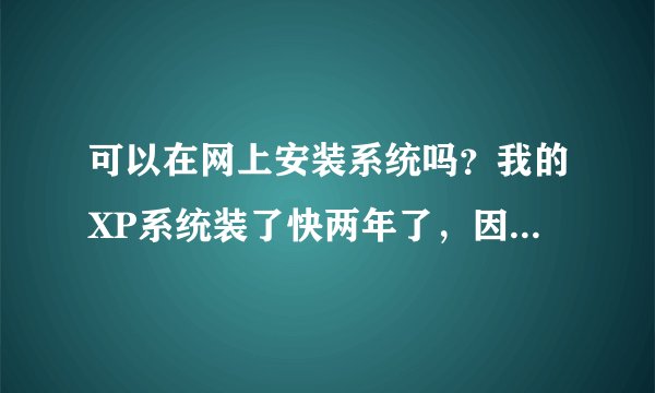 可以在网上安装系统吗?我的XP系统装了快两年了,因自己什么工具都