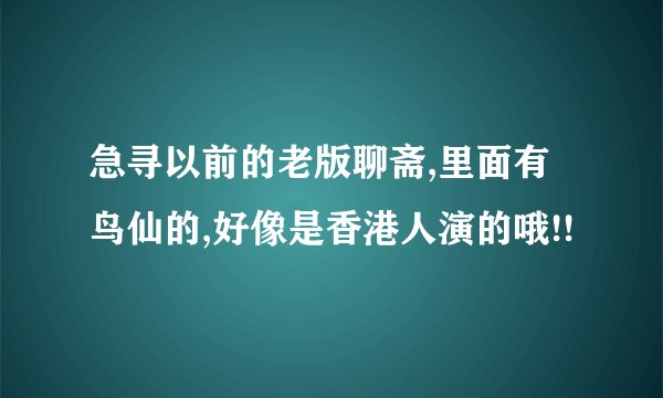 急寻以前的老版聊斋,里面有鸟仙的,好像是香港人演的哦!!