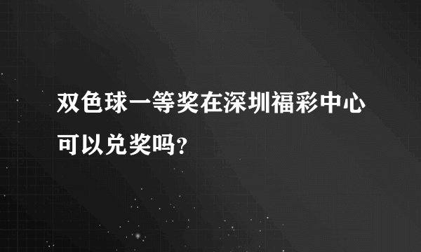 双色球一等奖在深圳福彩中心可以兑奖吗？