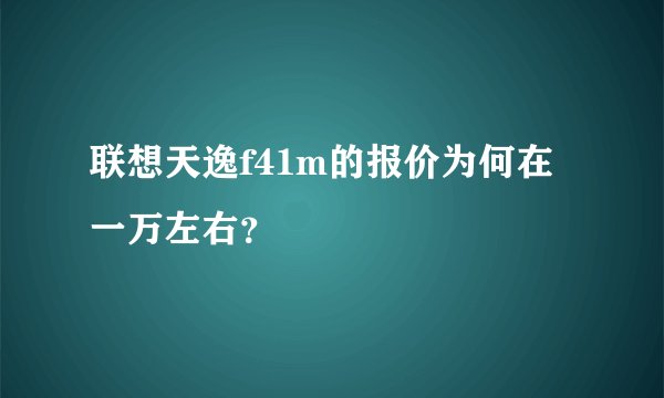 联想天逸f41m的报价为何在一万左右？