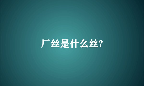 厂丝是什么丝?