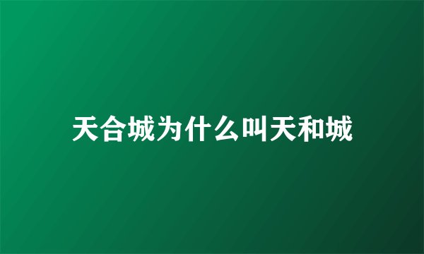 天合城为什么叫天和城