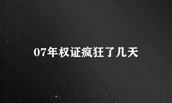 07年权证疯狂了几天