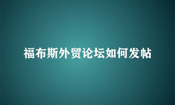 福布斯外贸论坛如何发帖