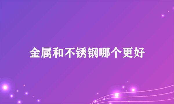 金属和不锈钢哪个更好