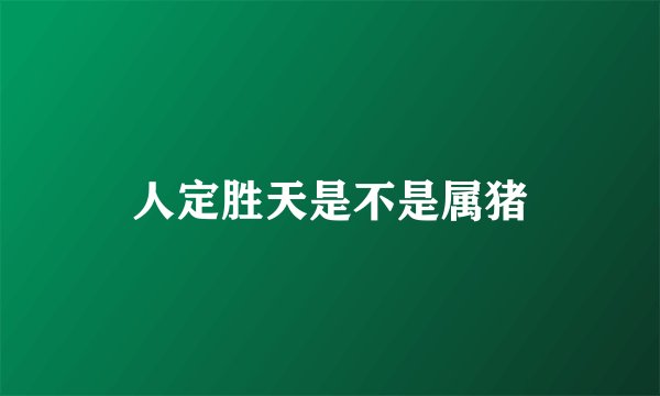 人定胜天是不是属猪