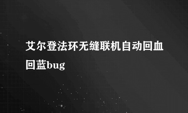 艾尔登法环无缝联机自动回血回蓝bug
