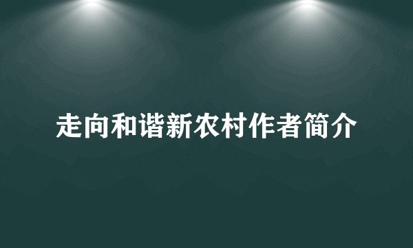 走向和谐新农村作者简介