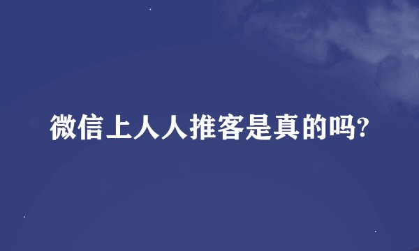微信上人人推客是真的吗?