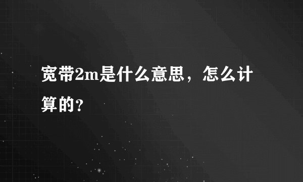 宽带2m是什么意思，怎么计算的？