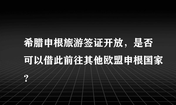 希腊申根旅游签证开放，是否可以借此前往其他欧盟申根国家？