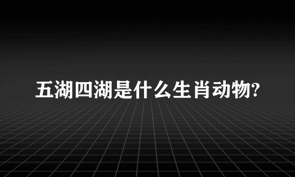五湖四湖是什么生肖动物?