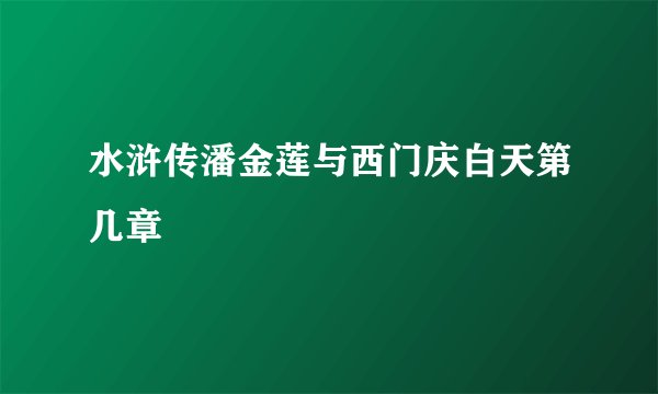 水浒传潘金莲与西门庆白天第几章