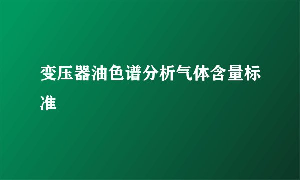 变压器油色谱分析气体含量标准
