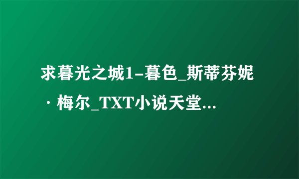 求暮光之城1-暮色_斯蒂芬妮·梅尔_TXT小说天堂完整网盘链接下载