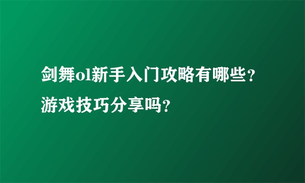 剑舞ol新手入门攻略有哪些?游戏技巧分享吗?
