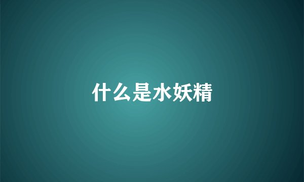 什么是水妖精