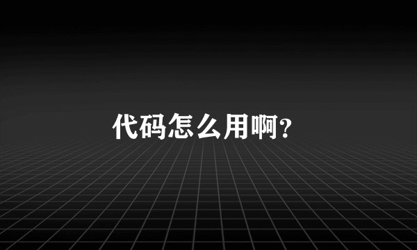 代码怎么用啊?