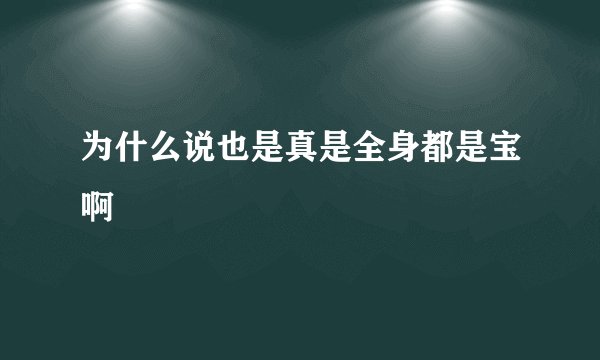 为什么说也是真是全身都是宝啊