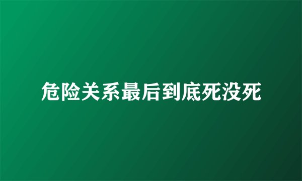 危险关系最后到底死没死