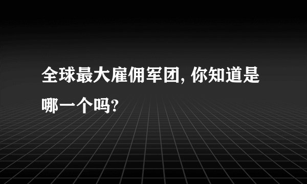 全球最大雇佣军团, 你知道是哪一个吗?