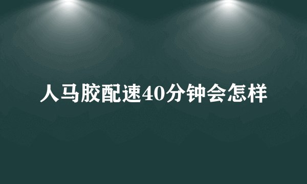 人马胶配速40分钟会怎样