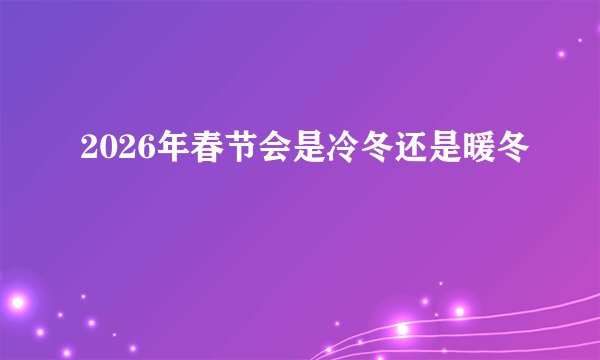 2026年春节会是冷冬还是暖冬