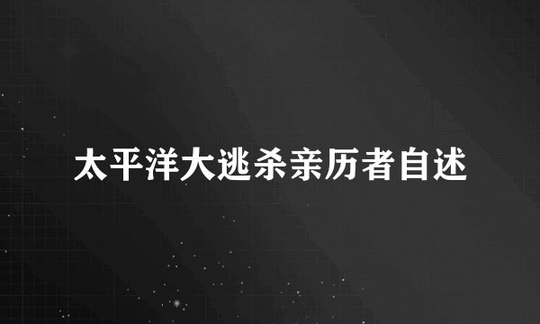 太平洋大逃杀亲历者自述