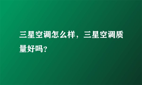 三星空调怎么样，三星空调质量好吗？