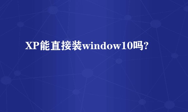 XP能直接装window10吗?