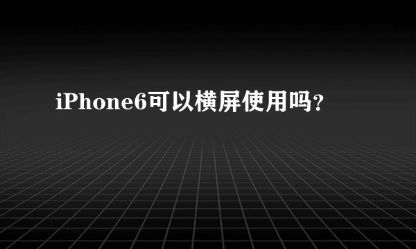 iPhone6可以横屏使用吗？
