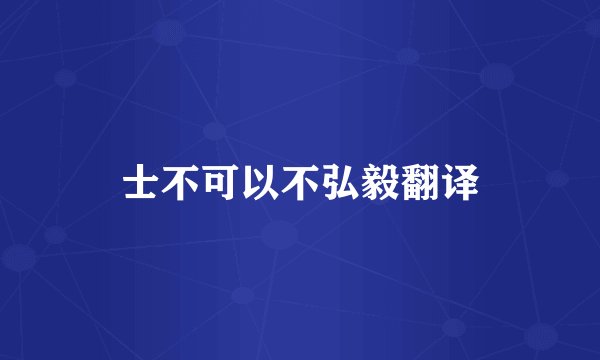 士不可以不弘毅翻译