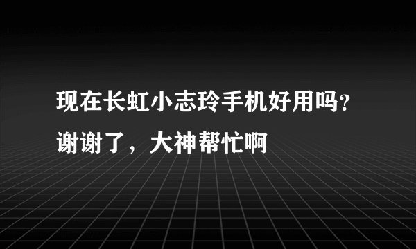 现在长虹小志玲手机好用吗？谢谢了，大神帮忙啊