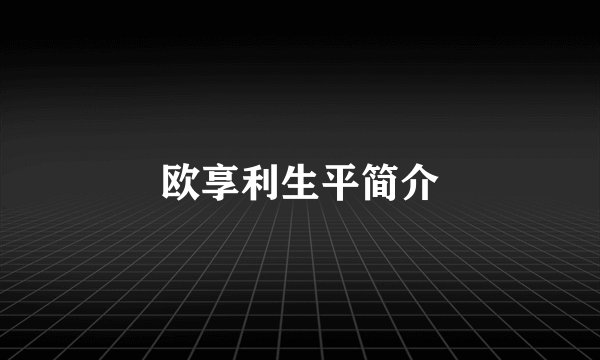 欧享利生平简介