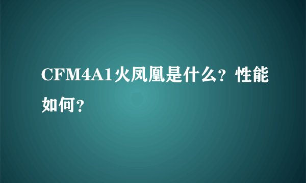 CFM4A1火凤凰是什么？性能如何？