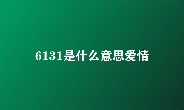 6131是什么意思爱情