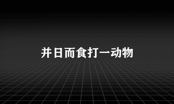 并日而食打一动物