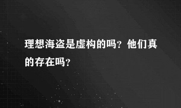 理想海盗是虚构的吗？他们真的存在吗？