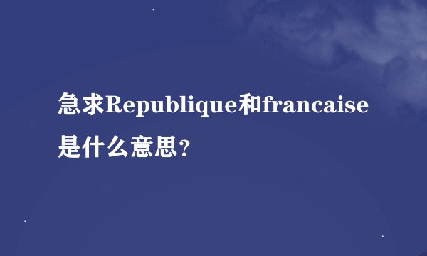 急求Republique和francaise是什么意思？