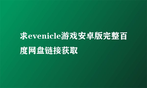 求evenicle游戏安卓版完整百度网盘链接获取