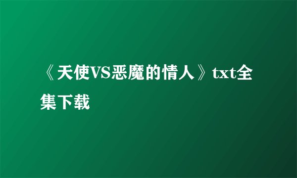 《天使VS恶魔的情人》txt全集下载