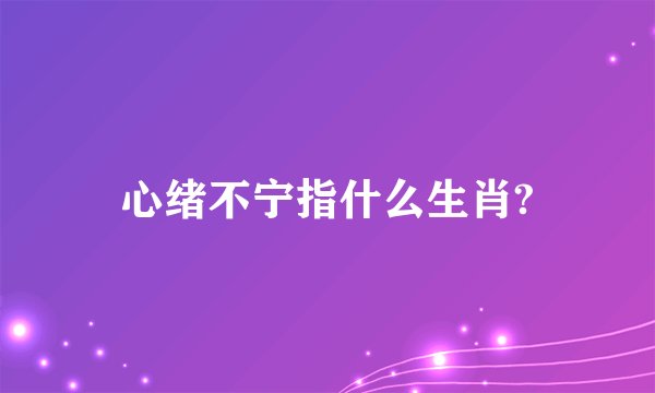 心绪不宁指什么生肖?